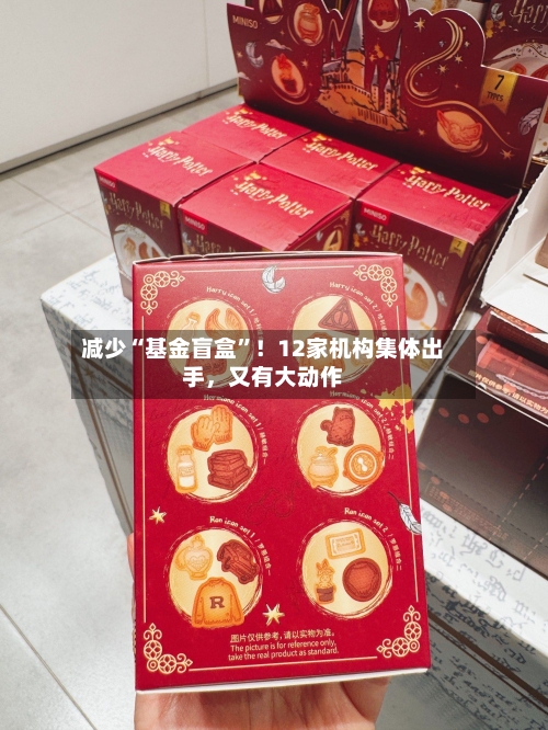 减少“基金盲盒”！12家机构集体出手，又有大动作