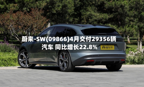 蔚来-SW(09866)4月交付29356辆汽车 同比增长22.8%