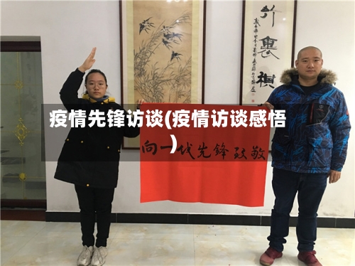 疫情先锋访谈(疫情访谈感悟)-第2张图片