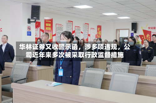 华林证券又收警示函	，涉多项违规，公司近年来多次被采取行政监督措施-第2张图片
