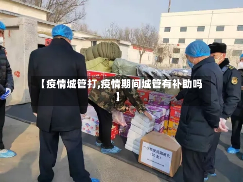 【疫情城管打,疫情期间城管有补助吗】-第2张图片