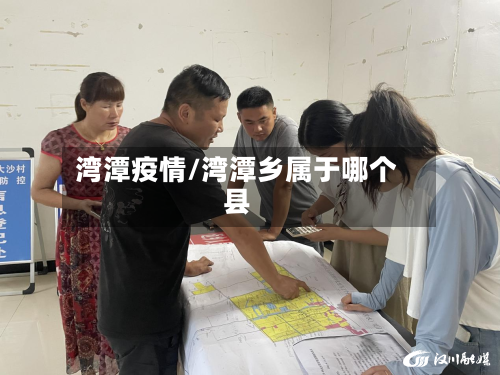 湾潭疫情/湾潭乡属于哪个县