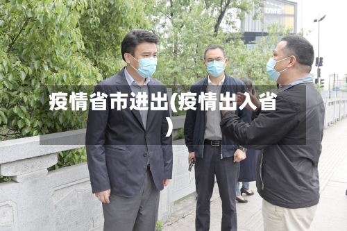 疫情省市进出(疫情出入省)-第2张图片
