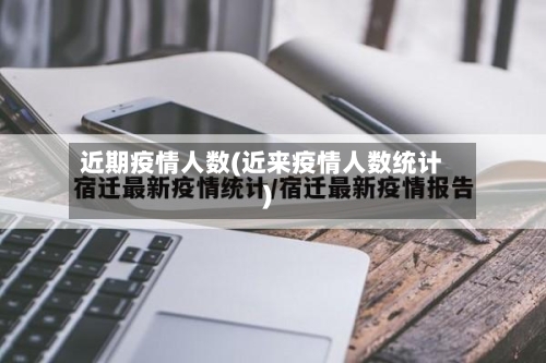 近期疫情人数(近来疫情人数统计)-第3张图片