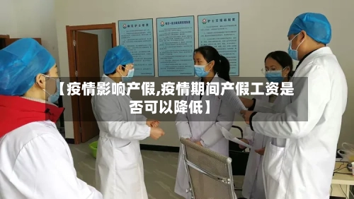 【疫情影响产假,疫情期间产假工资是否可以降低】-第2张图片