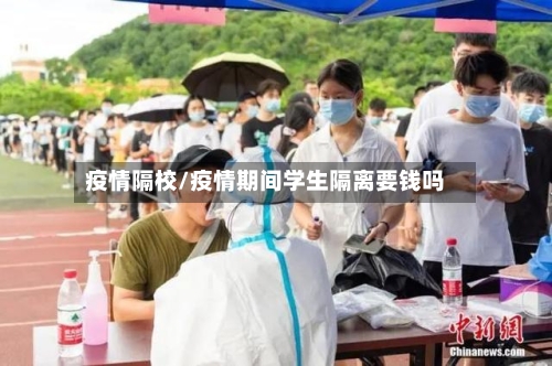 疫情隔校/疫情期间学生隔离要钱吗-第2张图片