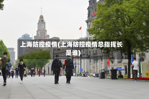 上海防控疫情(上海防控疫情总指挥长是谁)-第2张图片