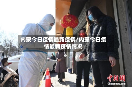 内蒙今日疫情最新疫情/内蒙今日疫情最新疫情情况-第3张图片