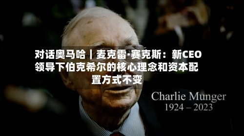 对话奥马哈｜麦克雷·赛克斯：新CEO领导下伯克希尔的核心理念和资本配置方式不变