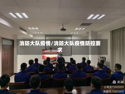 消防大队疫情/消防大队疫情防控要求