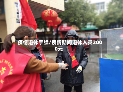 疫情退休手续/疫情期间退休人员2000元