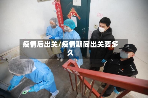 疫情后出关/疫情期间出关要多久