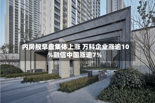 内房股早盘集体上涨 万科企业涨逾10%融信中国涨逾7%-第2张图片