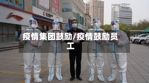 疫情集团鼓励/疫情鼓励员工