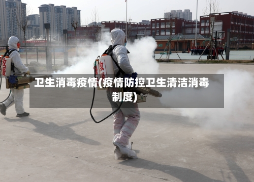 卫生消毒疫情(疫情防控卫生清洁消毒制度)-第1张图片