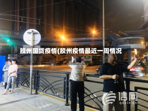 胶州国货疫情(胶州疫情最近一周情况)-第2张图片