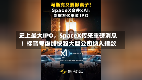 史上最大IPO，SpaceX传来重磅消息！标普考虑加快超大型公司纳入指数-第2张图片