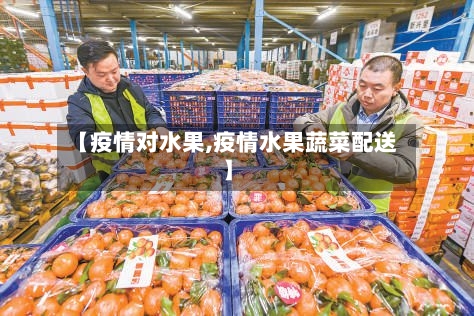 【疫情对水果,疫情水果蔬菜配送】-第3张图片