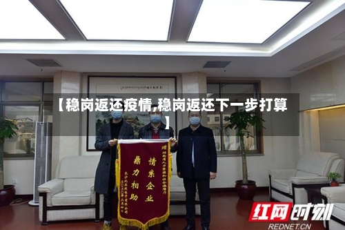 【稳岗返还疫情,稳岗返还下一步打算】