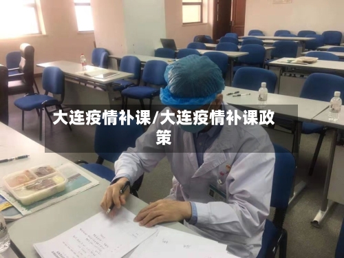 大连疫情补课/大连疫情补课政策-第3张图片