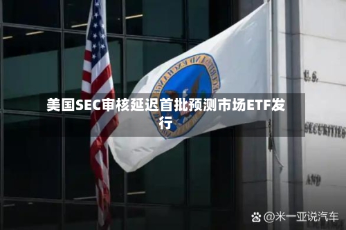 美国SEC审核延迟首批预测市场ETF发行