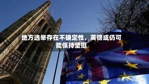 地方选举存在不确定性，英镑或仍可能保持坚挺-第2张图片
