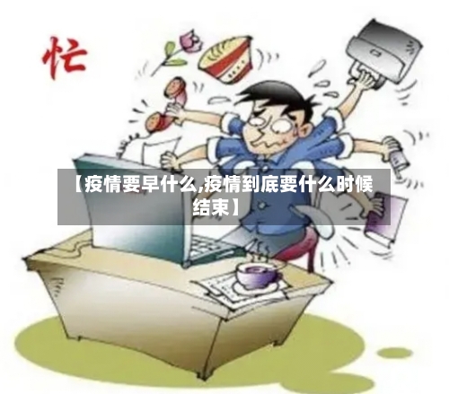 【疫情要早什么,疫情到底要什么时候结束】-第2张图片