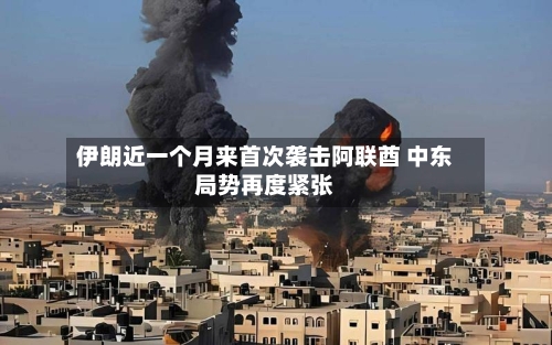 伊朗近一个月来首次袭击阿联酋 中东局势再度紧张