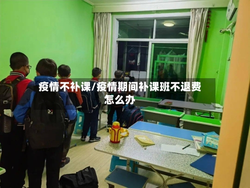 疫情不补课/疫情期间补课班不退费怎么办