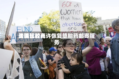 美国比较高法院暂时允许恢复堕胎药邮寄服务