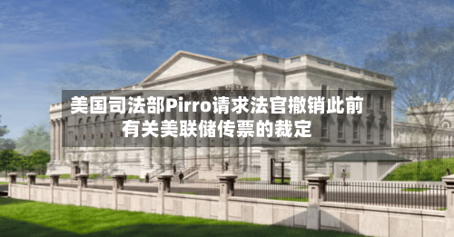 美国司法部Pirro请求法官撤销此前有关美联储传票的裁定