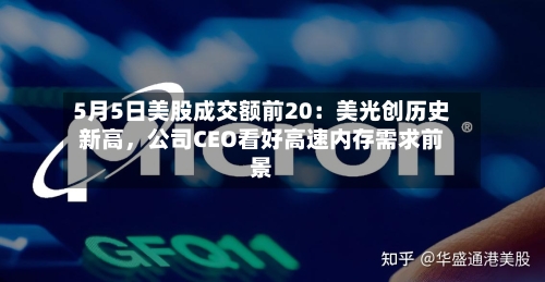 5月5日美股成交额前20：美光创历史新高，公司CEO看好高速内存需求前景-第2张图片