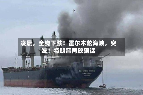 凌晨，全线下跌！霍尔木兹海峡	，突发！特朗普再放狠话-第2张图片