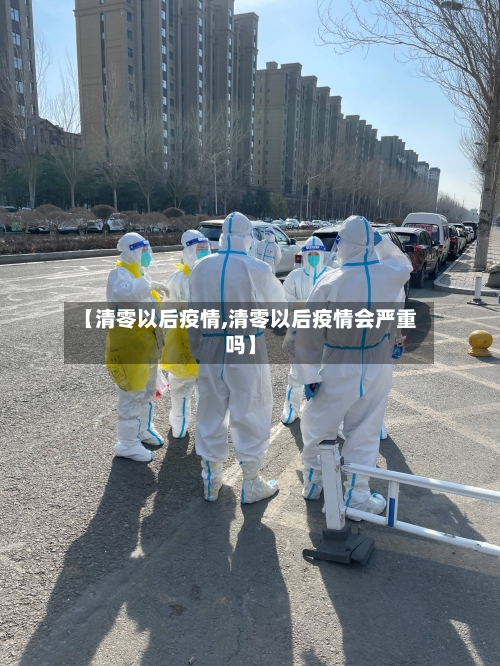【清零以后疫情,清零以后疫情会严重吗】