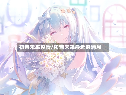 初音未来疫情/初音未来最近的消息-第2张图片