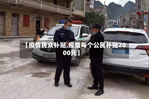 【疫情民众补贴,疫情每个公民补贴2000元】-第2张图片