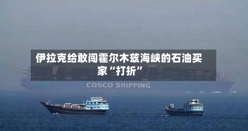 伊拉克给敢闯霍尔木兹海峡的石油买家“打折”-第2张图片