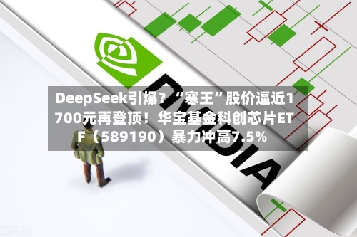 DeepSeek引爆？“寒王	”股价逼近1700元再登顶！华宝基金科创芯片ETF（589190）暴力冲高7.5%-第2张图片
