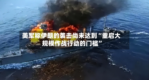 美军称伊朗的袭击尚未达到“重启大规模作战行动的门槛”-第3张图片