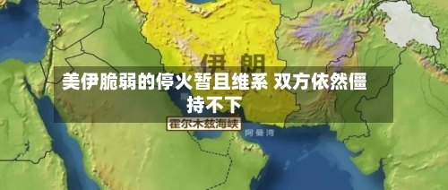 美伊脆弱的停火暂且维系 双方依然僵持不下-第3张图片