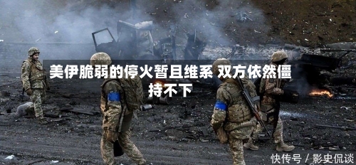 美伊脆弱的停火暂且维系 双方依然僵持不下