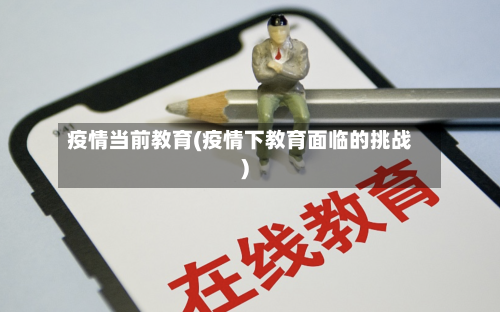 疫情当前教育(疫情下教育面临的挑战)