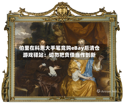 伯里在科恩大手笔竞购eBay后清仓游戏驿站：切勿把负债当作创新