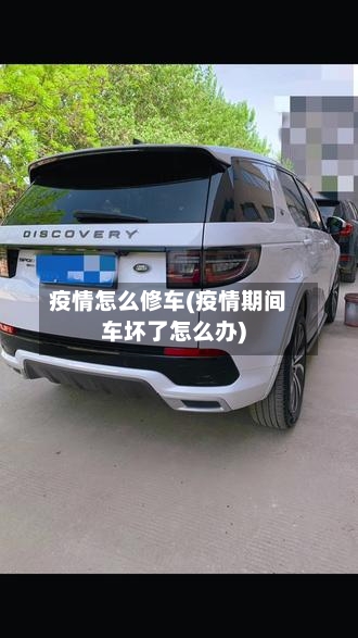 疫情怎么修车(疫情期间车坏了怎么办)