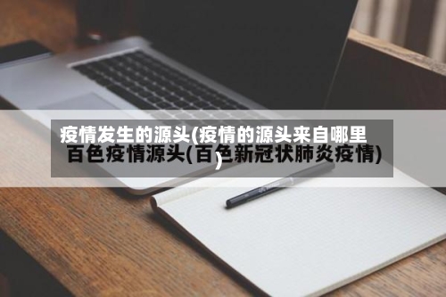 疫情发生的源头(疫情的源头来自哪里)