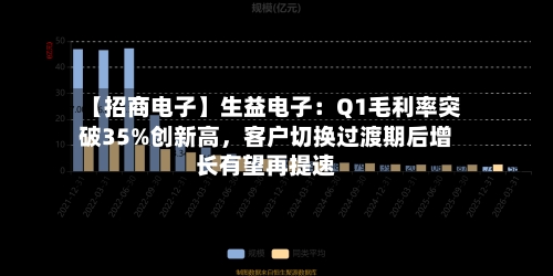 【招商电子】生益电子：Q1毛利率突破35%创新高，客户切换过渡期后增长有望再提速-第2张图片