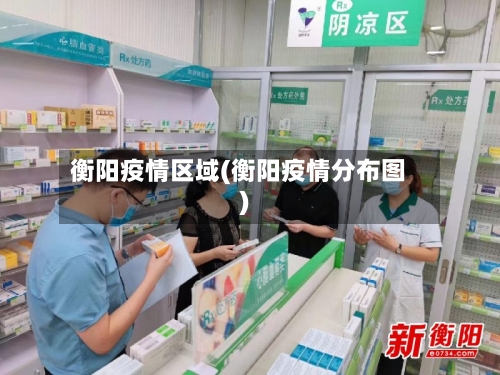 衡阳疫情区域(衡阳疫情分布图)
