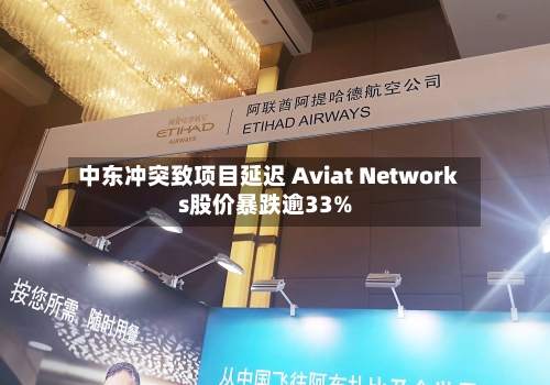中东冲突致项目延迟 Aviat Networks股价暴跌逾33%