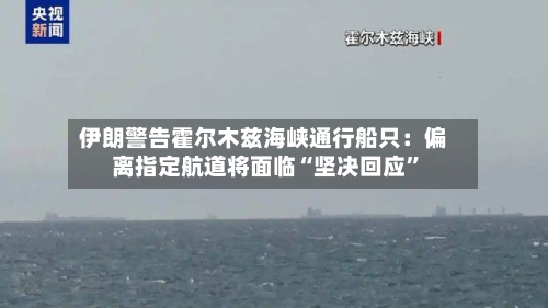 伊朗警告霍尔木兹海峡通行船只：偏离指定航道将面临“坚决回应”-第3张图片