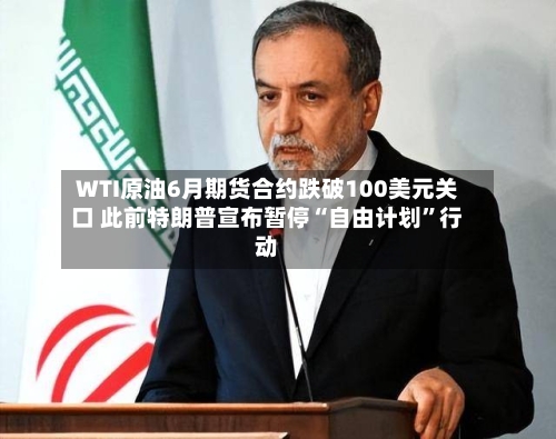 WTI原油6月期货合约跌破100美元关口 此前特朗普宣布暂停“自由计划	”行动-第2张图片
